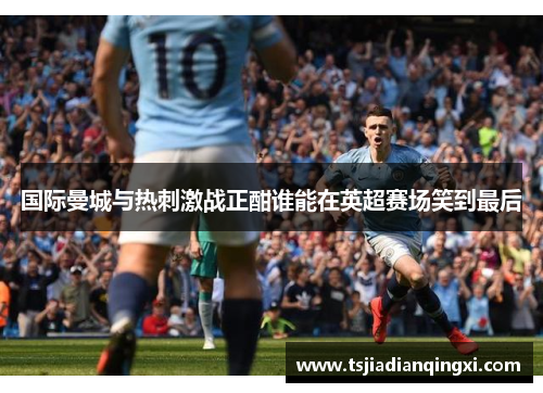 国际曼城与热刺激战正酣谁能在英超赛场笑到最后