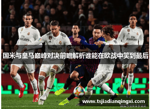 国米与皇马巅峰对决前瞻解析谁能在欧战中笑到最后