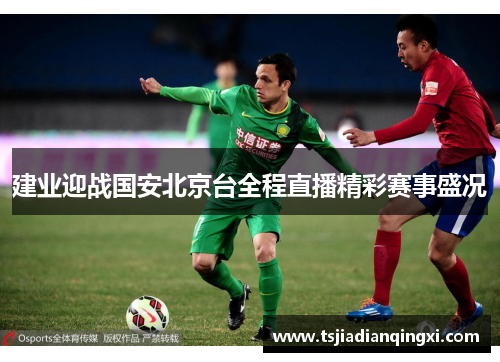 建业迎战国安北京台全程直播精彩赛事盛况