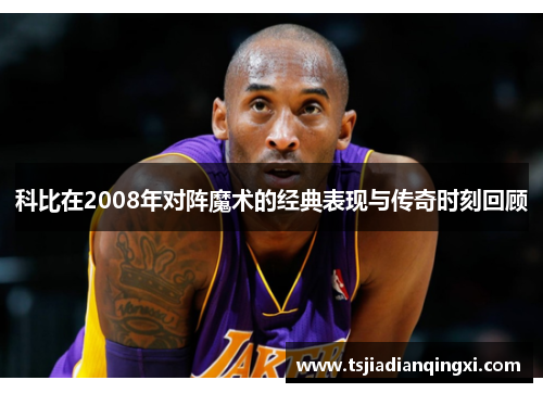 科比在2008年对阵魔术的经典表现与传奇时刻回顾