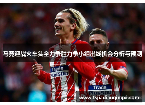 马竞迎战火车头全力争胜力争小组出线机会分析与预测
