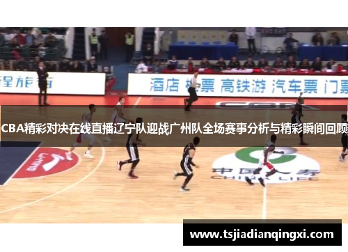 CBA精彩对决在线直播辽宁队迎战广州队全场赛事分析与精彩瞬间回顾