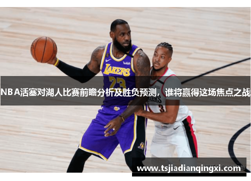 NBA活塞对湖人比赛前瞻分析及胜负预测，谁将赢得这场焦点之战