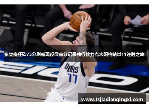 东契奇狂砍73分刷新现役最高分记录独行侠力克太阳终结其11连胜之旅