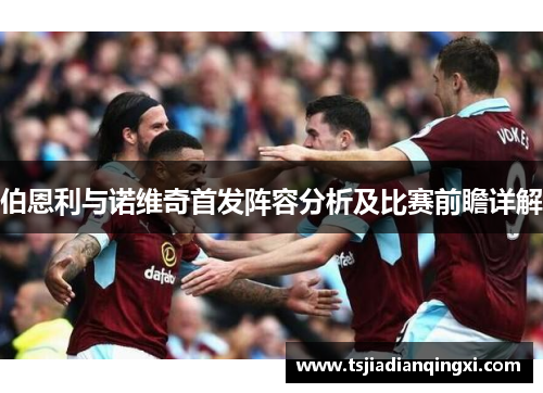 伯恩利与诺维奇首发阵容分析及比赛前瞻详解