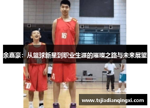 余嘉豪：从篮球新星到职业生涯的璀璨之路与未来展望