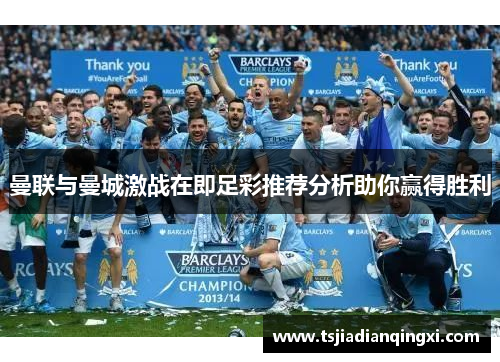 曼联与曼城激战在即足彩推荐分析助你赢得胜利